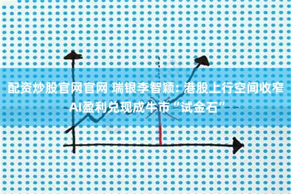 配资炒股官网官网 瑞银李智颖: 港股上行空间收窄 AI盈利兑现成牛市“试金石”