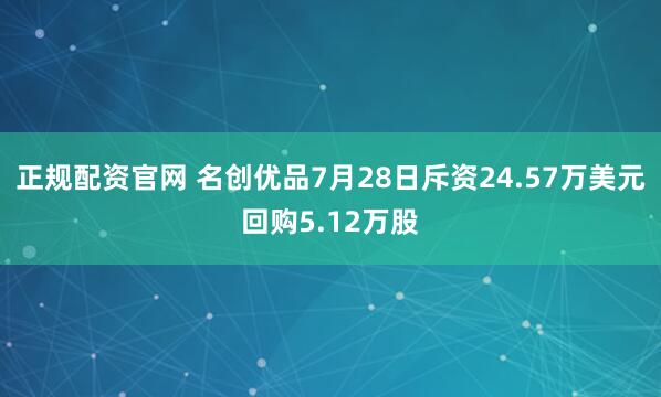 正规配资官网 名创优品7月28日斥资24.57万美元回购5.12万股