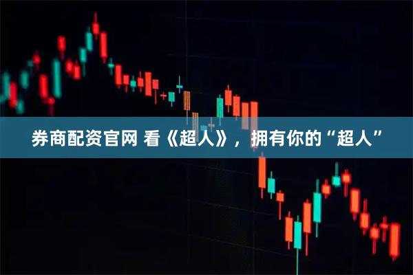 券商配资官网 看《超人》，拥有你的“超人”