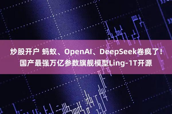 炒股开户 蚂蚁、OpenAI、DeepSeek卷疯了！国产最强万亿参数旗舰模型Ling-1T开源
