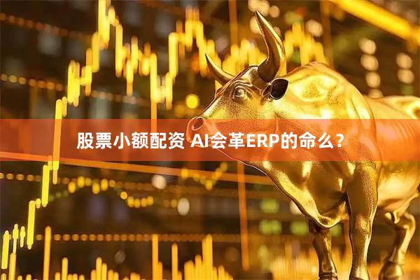 股票小额配资 AI会革ERP的命么？