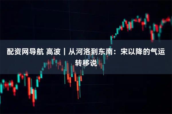 配资网导航 高波｜从河洛到东南：宋以降的气运转移说
