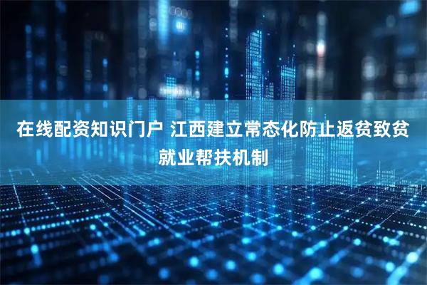 在线配资知识门户 江西建立常态化防止返贫致贫就业帮扶机制