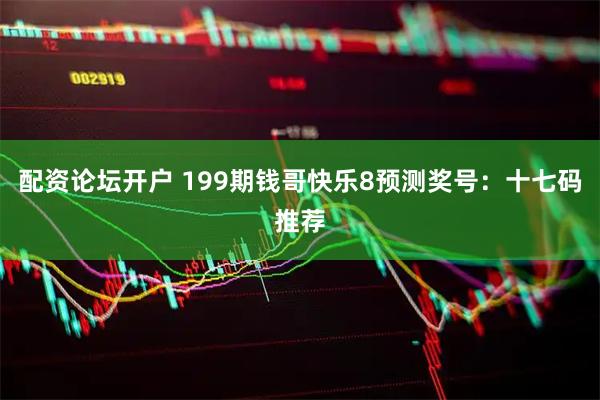 配资论坛开户 199期钱哥快乐8预测奖号：十七码推荐