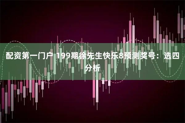 配资第一门户 199期徐先生快乐8预测奖号：选四分析